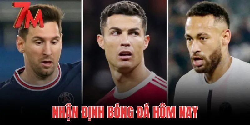 Nhận Định Bóng Đá Hôm Nay - Chốt Kèo Tỷ Số Chuẩn Từ 7M