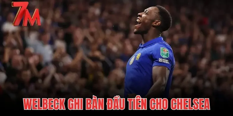 Welbeck Ghi Bàn Đầu Tiên Cho Chelsea | Soi Kèo Tại 7M